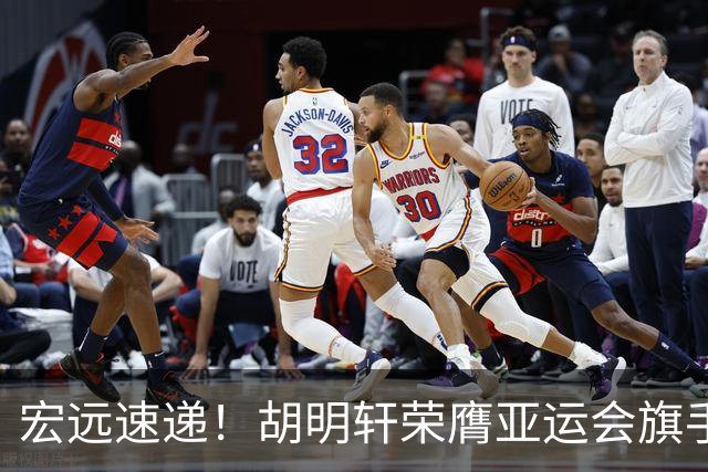 宏远速递！胡明轩荣膺亚运会旗手，崔永熙强势回归，广东分组结果揭晓