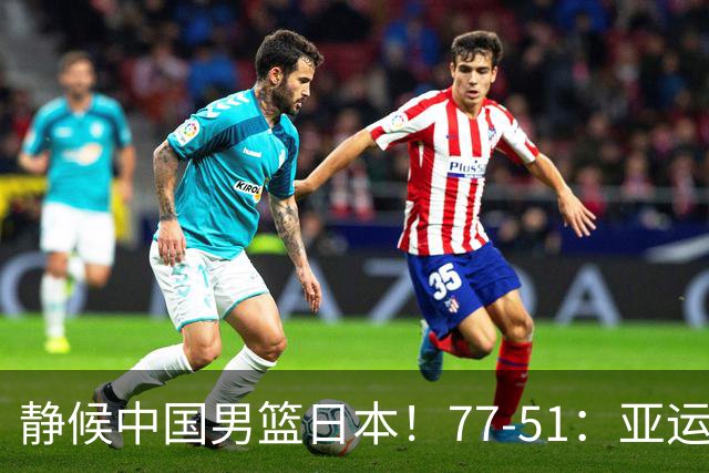 静候中国男篮/日本！77-51：亚运会首个决赛 夺冠大热大胜 祝贺韩国
