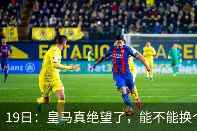 19日：皇马真绝望了，能不能换个联赛呀！西甲刚踢6轮，皇马已感受到巴萨的压迫感